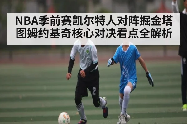 NBA季前赛凯尔特人对阵掘金塔图姆约基奇核心对决看点全解析